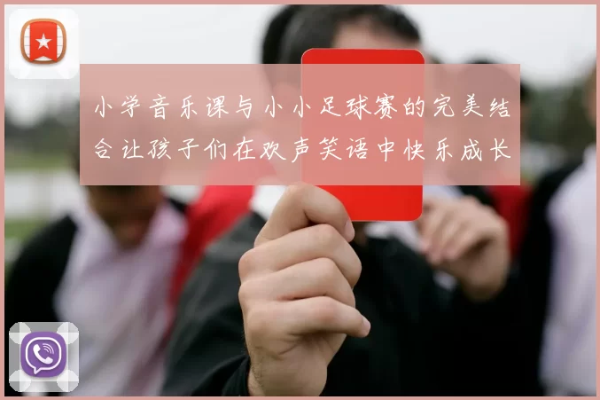 小学音乐课与小小足球赛的完美结合让孩子们在欢声笑语中快乐成长