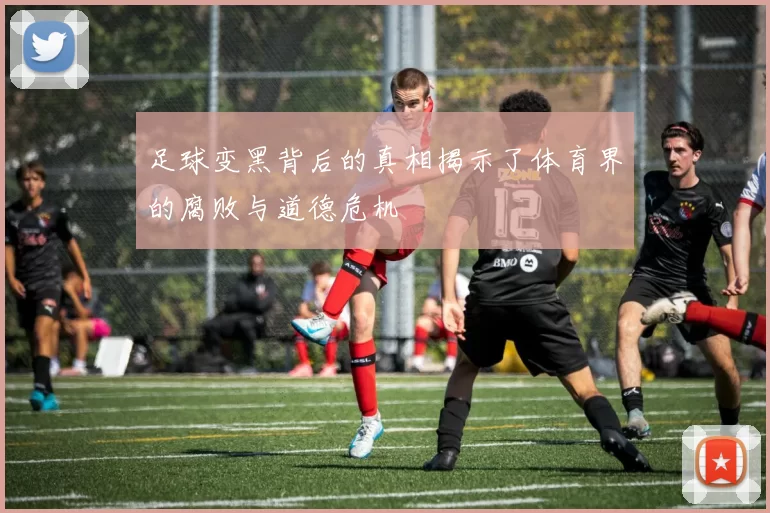 足球变黑背后的真相揭示了体育界的腐败与道德危机