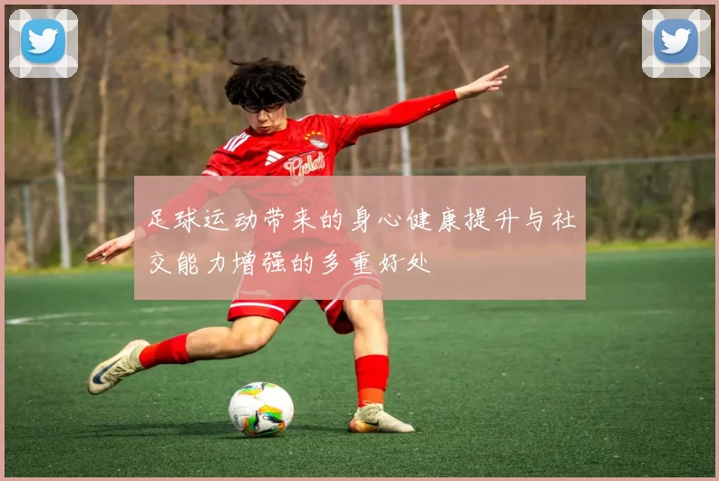足球运动带来的身心健康提升与社交能力增强的多重好处