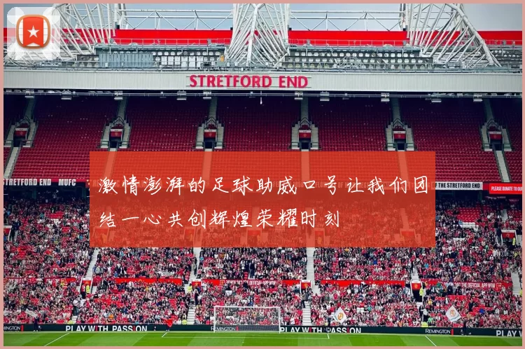 激情澎湃的足球助威口号让我们团结一心共创辉煌荣耀时刻